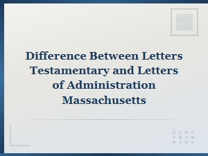 Letters Testamentary Vs. Administration in Ma