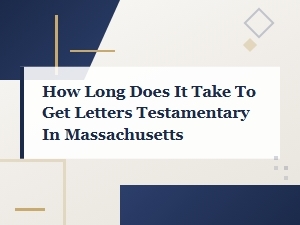 How Long It Takes to Get Letters Testamentary in Ma